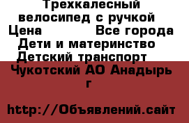 Трехкалесный велосипед с ручкой › Цена ­ 1 500 - Все города Дети и материнство » Детский транспорт   . Чукотский АО,Анадырь г.